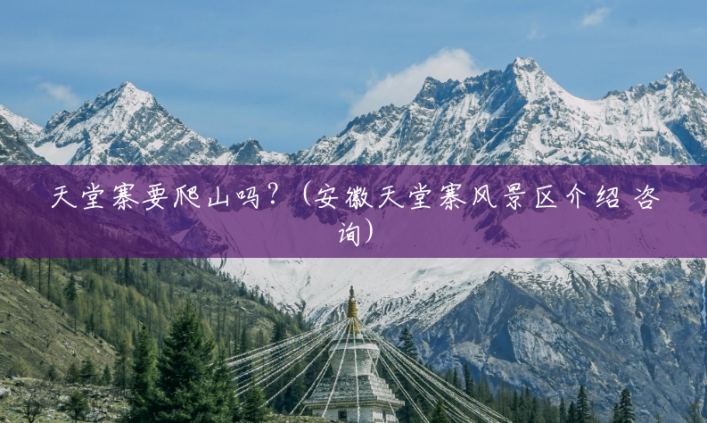 天堂寨要爬山吗？(安徽天堂寨风景区介绍 咨询)