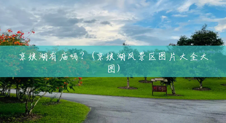 京娘湖有庙吗?(京娘湖风景区图片大全大图) 京娘湖有庙吗?(京娘湖风景区图片大全大图)