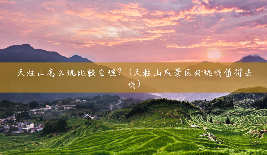 天柱山怎么玩比较合理?(天柱山风景区好玩吗值得去吗) 天柱山怎么玩比较合理?(天柱山风景区好玩吗值得去吗)