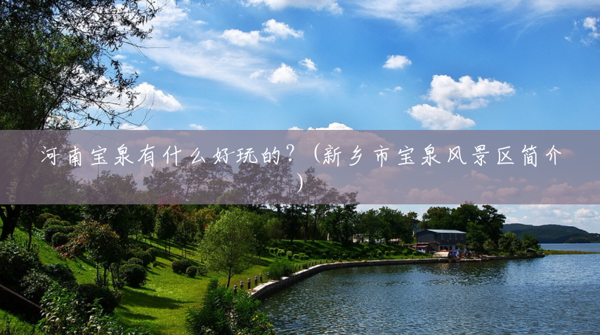 河南宝泉有什么好玩的?(新乡市宝泉风景区简介) 河南宝泉有什么好玩的?(新乡市宝泉风景区简介)