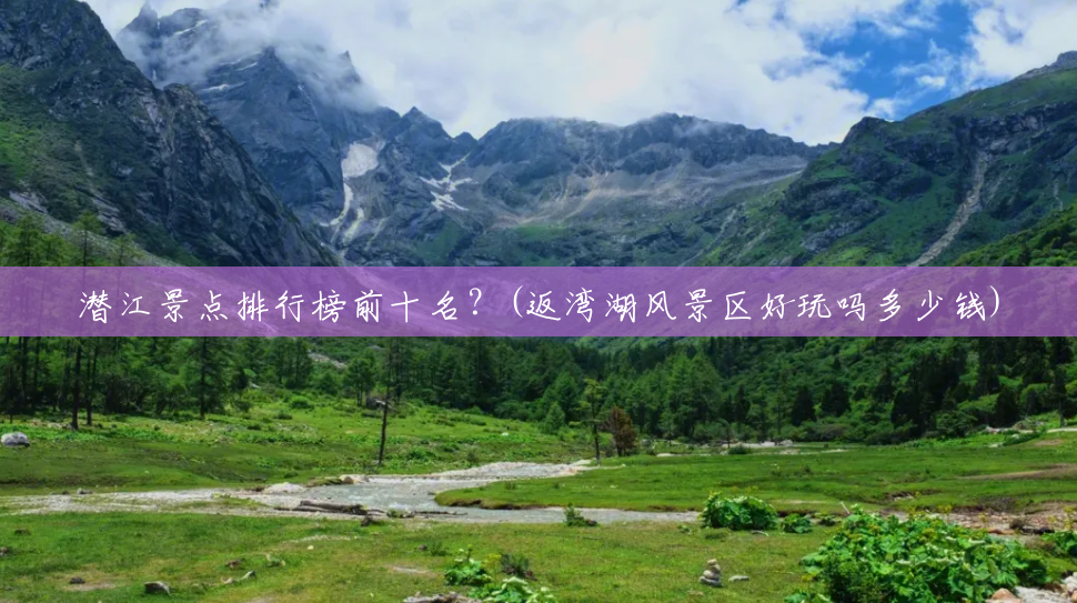 潜江景点排行榜前十名?(返湾湖风景区好玩吗多少钱) 潜江景点排行榜前十名?(返湾湖风景区好玩吗多少钱)