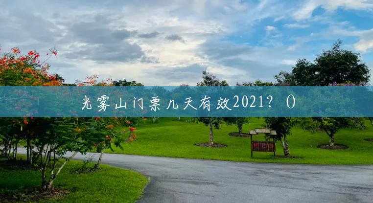 光雾山门票几天有效2021?() 光雾山门票几天有效2021?()