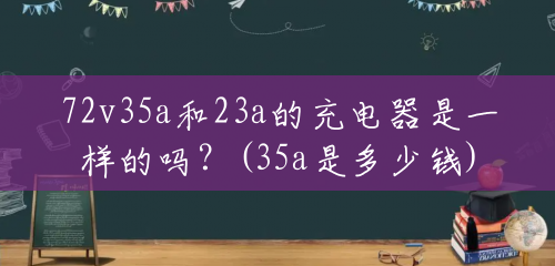 72v35a和23a的充电器是一样的吗？(35a是多少钱)