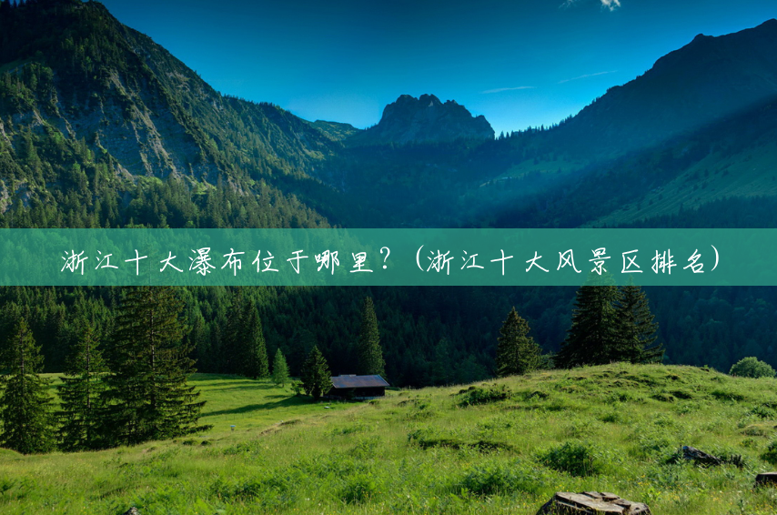 浙江十大瀑布位于哪里?(浙江十大风景区排名) 浙江十大瀑布位于哪里?(浙江十大风景区排名)