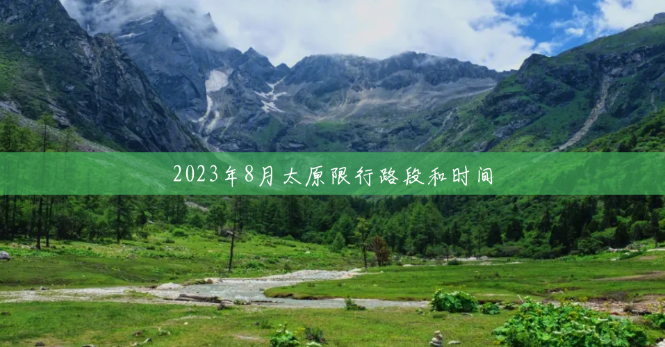 2023年8月太原限行路段和时间 2023年8月太原限行路段和时间