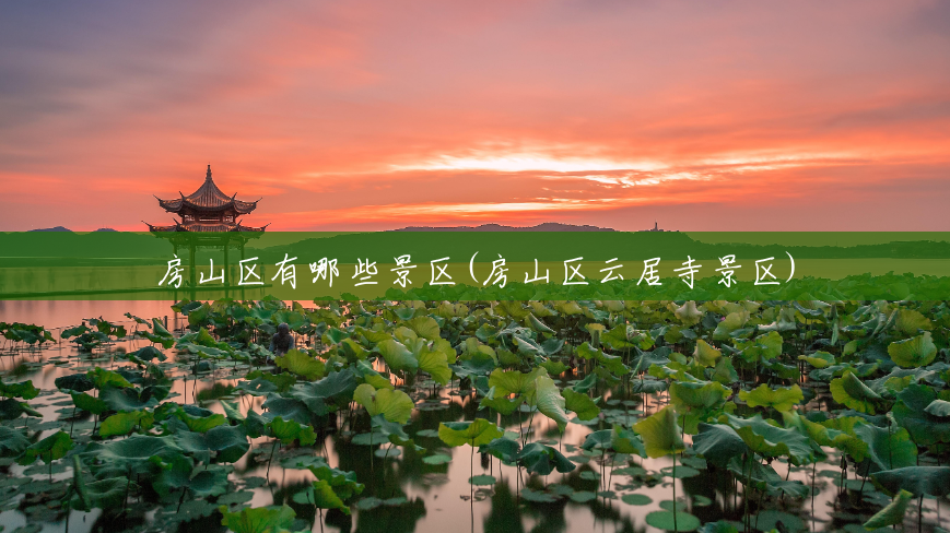 房山区有哪些景区(房山区云居寺景区) 房山区有哪些景区(房山区云居寺景区)