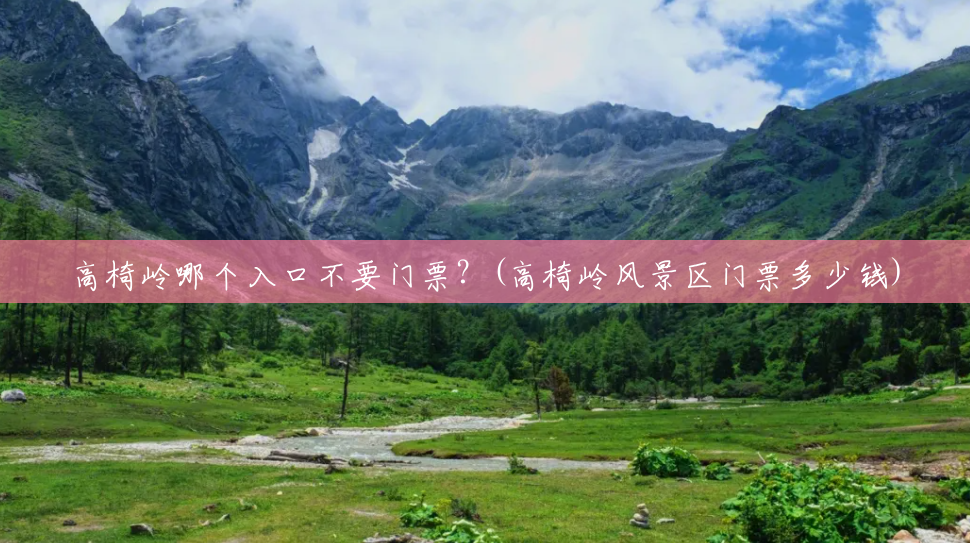 高椅岭哪个入口不要门票?(高椅岭风景区门票多少钱) 高椅岭哪个入口不要门票?(高椅岭风景区门票多少钱)