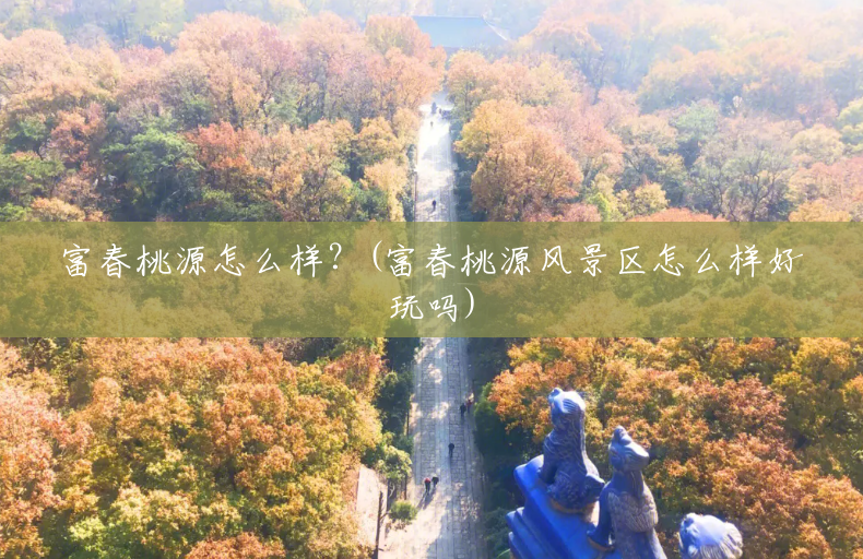 富春桃源怎么样?(富春桃源风景区怎么样好玩吗) 富春桃源怎么样?(富春桃源风景区怎么样好玩吗)