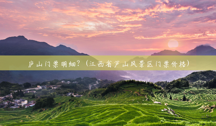 庐山门票明细？(江西省芦山风景区门票价格)