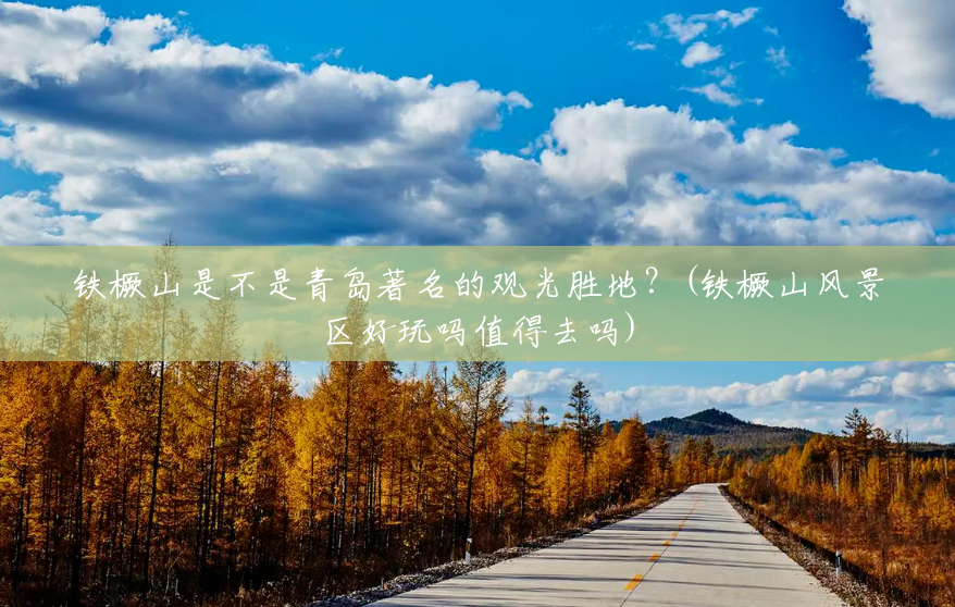 铁橛山是不是青岛著名的观光胜地?(铁橛山风景区好玩吗值得去吗) 铁橛山是不是青岛著名的观光胜地?(铁橛山风景区好玩吗值得去吗)