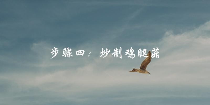 步骤四:炒制鸡腿菇 步骤四:炒制鸡腿菇
