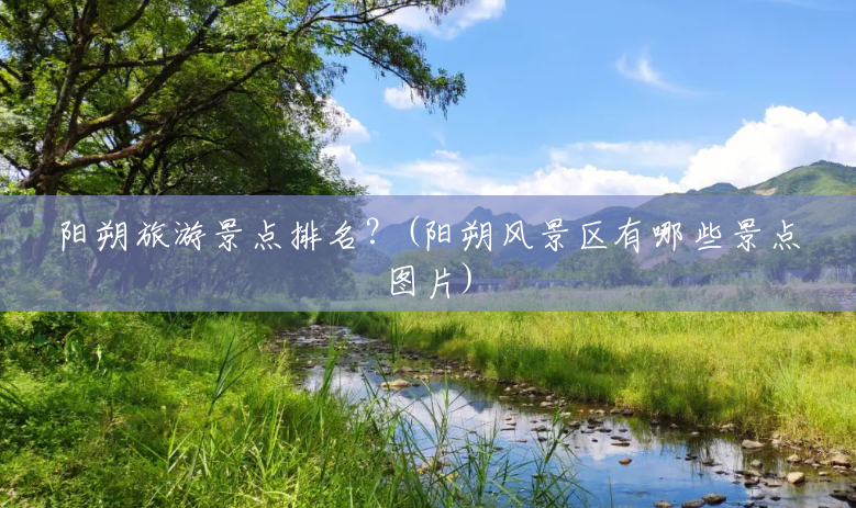 阳朔旅游景点排名?(阳朔风景区有哪些景点图片) 阳朔旅游景点排名?(阳朔风景区有哪些景点图片)