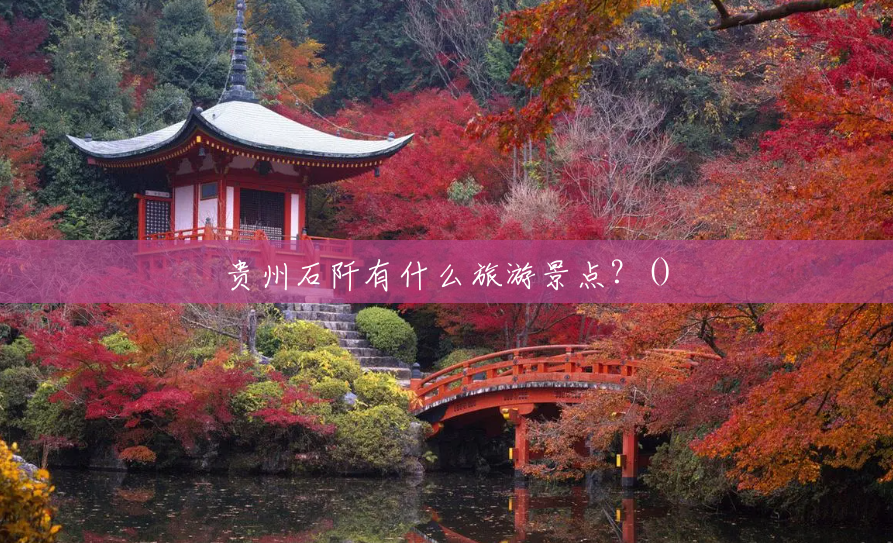 贵州石阡有什么旅游景点?() 贵州石阡有什么旅游景点?()