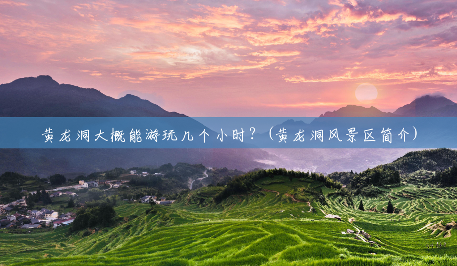 黄龙洞大概能游玩几个小时?(黄龙洞风景区简介) 黄龙洞大概能游玩几个小时?(黄龙洞风景区简介)