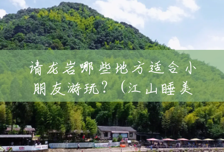 请龙岩哪些地方适合小朋友游玩?(江山睡美人在什么地方) 请龙岩哪些地方适合小朋友游玩?(江山睡美人在什么地方)