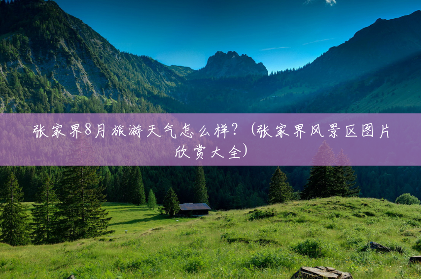 张家界8月旅游天气怎么样?(张家界风景区图片欣赏大全) 张家界8月旅游天气怎么样?(张家界风景区图片欣赏大全)