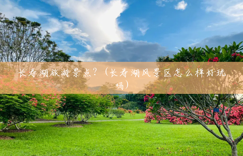 长寿湖旅游景点?(长寿湖风景区怎么样好玩吗) 长寿湖旅游景点?(长寿湖风景区怎么样好玩吗)