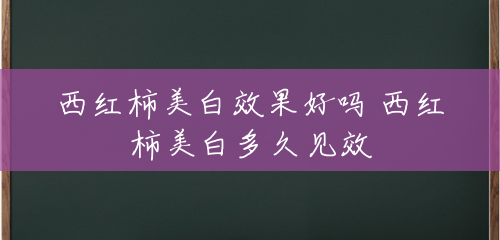 西红柿美白效果好吗 西红柿美白多久见效 西红柿美白效果好吗 西红柿美白多久见效