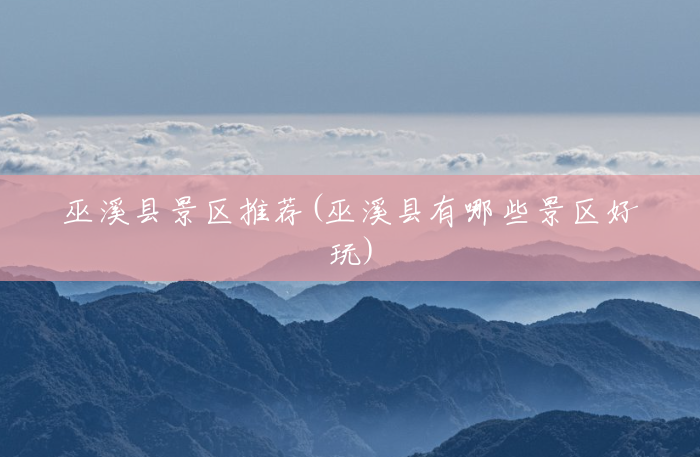巫溪县景区推荐(巫溪县有哪些景区好玩) 巫溪县景区推荐(巫溪县有哪些景区好玩)