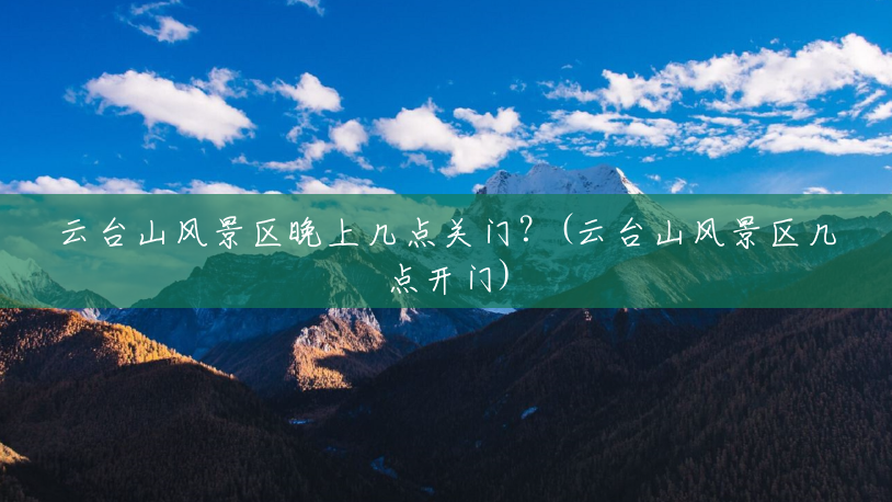 云台山风景区晚上几点关门?(云台山风景区几点开门) 云台山风景区晚上几点关门?(云台山风景区几点开门)