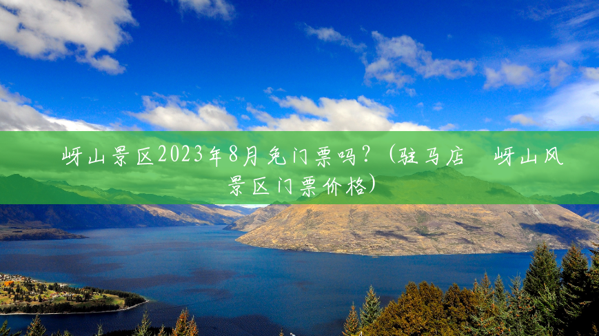 嵖岈山景区2023年8月免门票吗?(驻马店嵖岈山风景区门票价格) 嵖岈山景区2023年8月免门票吗?(驻马店嵖岈山风景区门票价格)