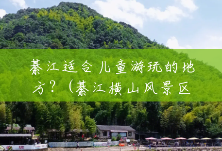 綦江适合儿童游玩的地方？(綦江横山风景区农家乐的价格)
