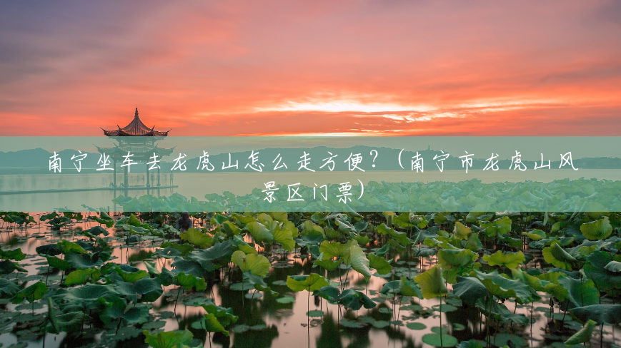 南宁坐车去龙虎山怎么走方便?(南宁市龙虎山风景区门票) 南宁坐车去龙虎山怎么走方便?(南宁市龙虎山风景区门票)