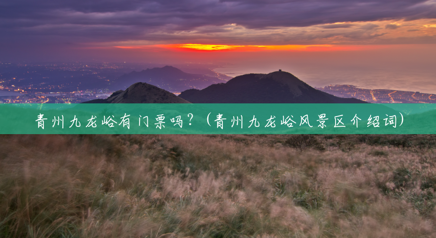 青州九龙峪有门票吗?(青州九龙峪风景区介绍词) 青州九龙峪有门票吗?(青州九龙峪风景区介绍词)