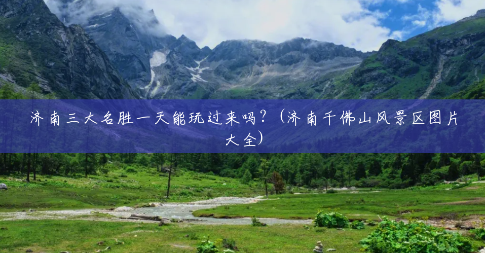 济南三大名胜一天能玩过来吗?(济南千佛山风景区图片大全) 济南三大名胜一天能玩过来吗?(济南千佛山风景区图片大全)
