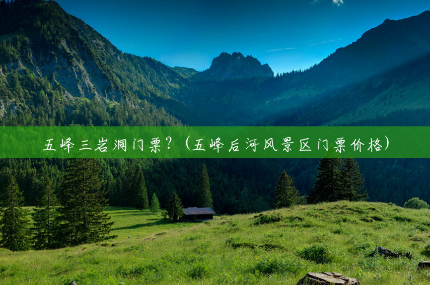五峰三岩洞门票?(五峰后河风景区门票价格) 五峰三岩洞门票?(五峰后河风景区门票价格)