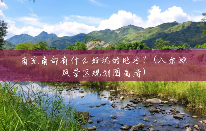 南充南部有什么好玩的地方?(八尔滩风景区规划图高清) 南充南部有什么好玩的地方?(八尔滩风景区规划图高清)