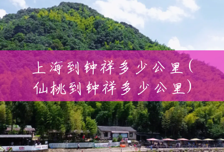 上海到钟祥多少公里(仙桃到钟祥多少公里) 上海到钟祥多少公里(仙桃到钟祥多少公里)