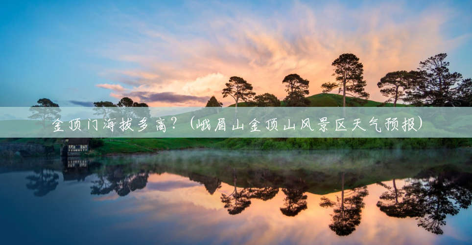 金顶门海拔多高?(峨眉山金顶山风景区天气预报) 金顶门海拔多高?(峨眉山金顶山风景区天气预报)