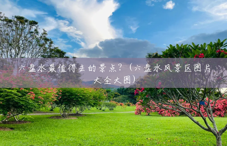 六盘水最值得去的景点?(六盘水风景区图片大全大图) 六盘水最值得去的景点?(六盘水风景区图片大全大图)