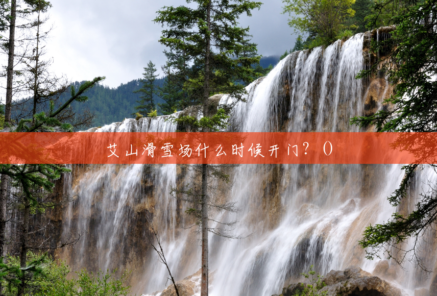 艾山滑雪场什么时候开门?() 艾山滑雪场什么时候开门?()