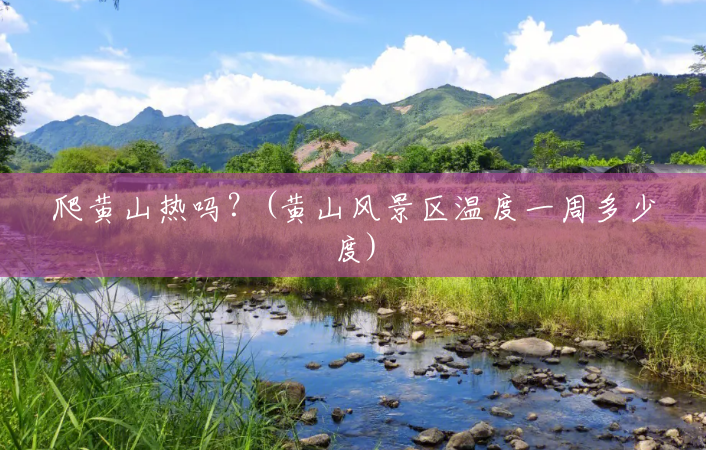 爬黄山热吗?(黄山风景区温度一周多少度) 爬黄山热吗?(黄山风景区温度一周多少度)