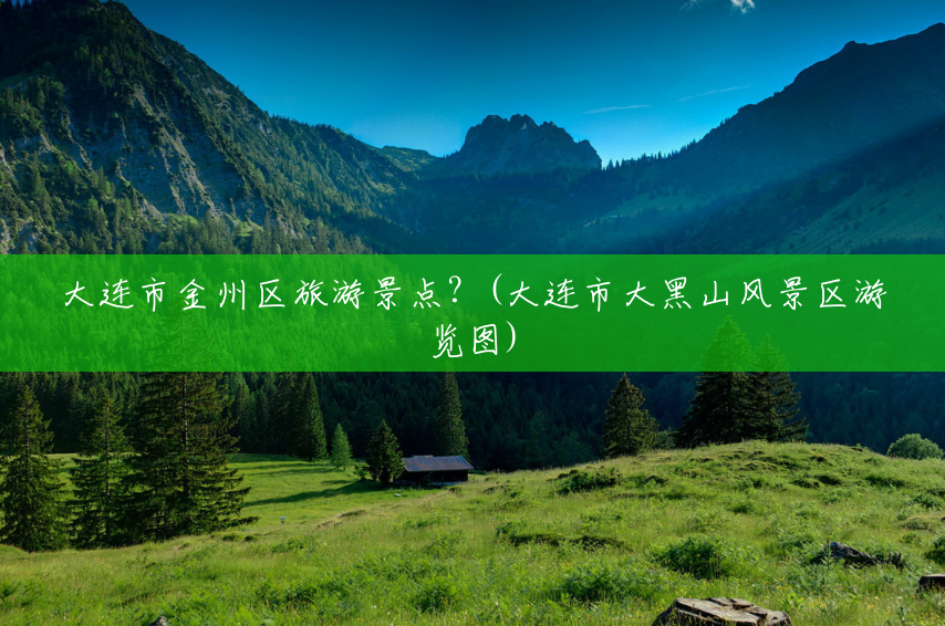 大连市金州区旅游景点?(大连市大黑山风景区游览图) 大连市金州区旅游景点?(大连市大黑山风景区游览图)