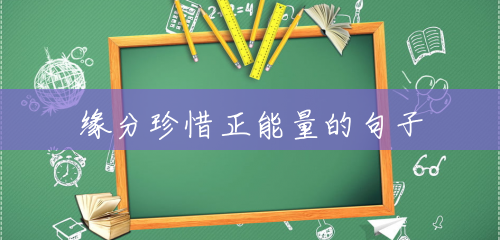 缘分珍惜正能量的句子 缘分珍惜正能量的句子
