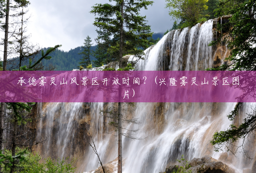 承德雾灵山风景区开放时间?(兴隆雾灵山景区图片) 承德雾灵山风景区开放时间?(兴隆雾灵山景区图片)