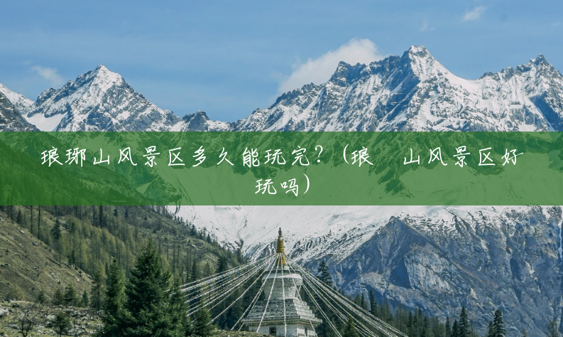 琅琊山风景区多久能玩完?(琅玡山风景区好玩吗) 琅琊山风景区多久能玩完?(琅玡山风景区好玩吗)