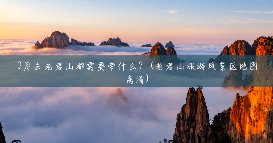 3月去老君山都需要带什么？(老君山旅游风景区地图高清)