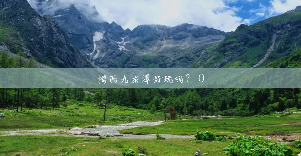 揭西九龙潭好玩吗?() 揭西九龙潭好玩吗?()