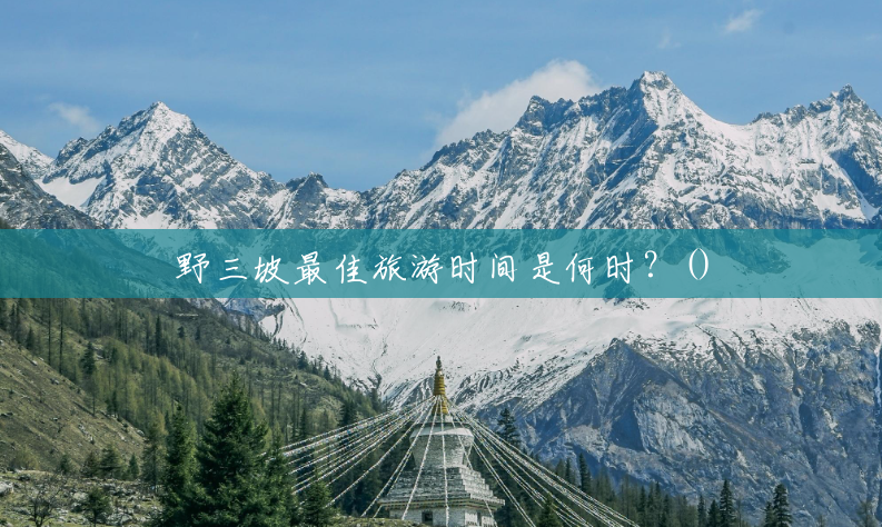 野三坡最佳旅游时间是何时?() 野三坡最佳旅游时间是何时?()