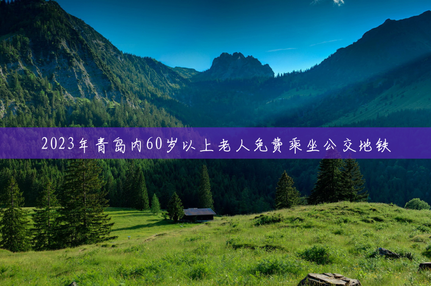2023年青岛内60岁以上老人免费乘坐公交地铁
