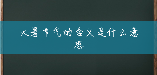 大暑节气的含义是什么意思 大暑节气的含义是什么意思