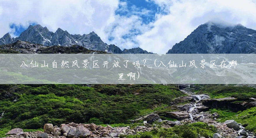 八仙山自然风景区开放了吗?(八仙山风景区在哪里啊) 八仙山自然风景区开放了吗?(八仙山风景区在哪里啊)