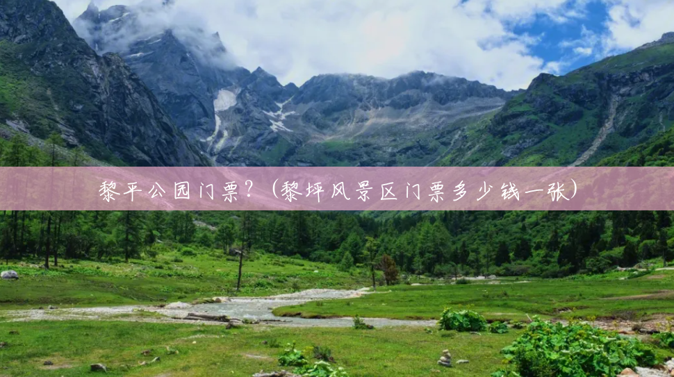 黎平公园门票?(黎坪风景区门票多少钱一张) 黎平公园门票?(黎坪风景区门票多少钱一张)