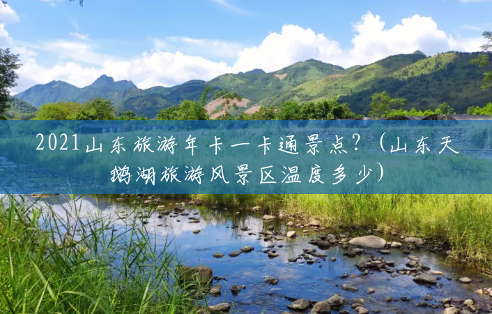 2021山东旅游年卡一卡通景点?(山东天鹅湖旅游风景区温度多少) 2021山东旅游年卡一卡通景点?(山东天鹅湖旅游风景区温度多少)