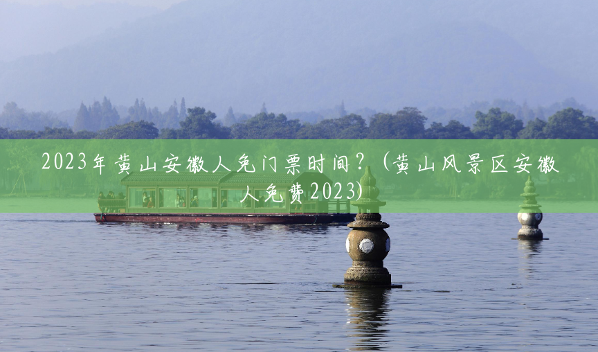 2023年黄山安徽人免门票时间?(黄山风景区安徽人免费2023) 2023年黄山安徽人免门票时间?(黄山风景区安徽人免费2023)
