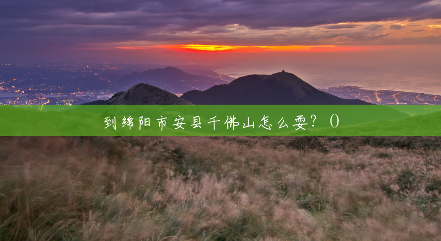 到绵阳市安县千佛山怎么耍?() 到绵阳市安县千佛山怎么耍?()